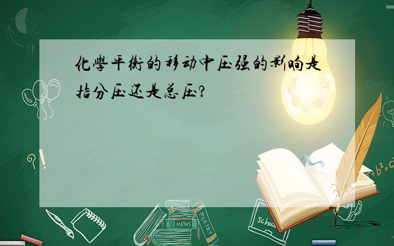 化学平衡的移动中压强的影响是指分压还是总压?