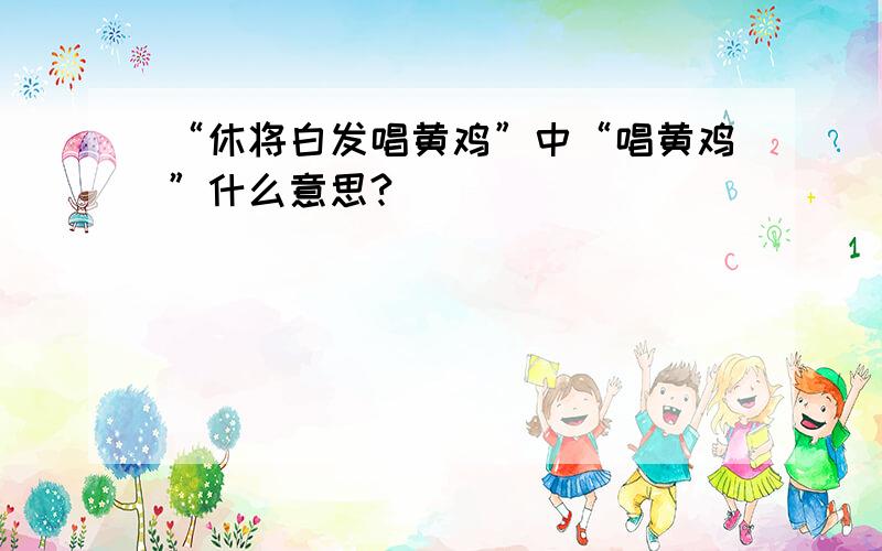 “休将白发唱黄鸡”中“唱黄鸡”什么意思?