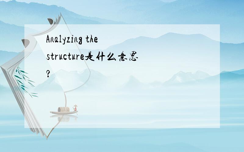 Analyzing the structure是什么意思?