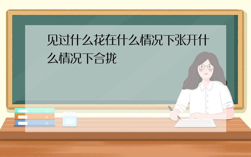 见过什么花在什么情况下张开什么情况下合拢