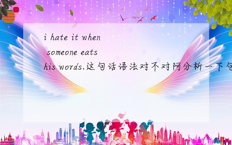 i hate it when someone eats his words.这句话语法对不对阿分析一下句子结构