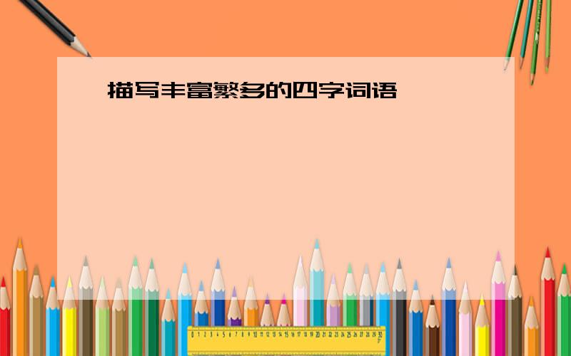 描写丰富繁多的四字词语