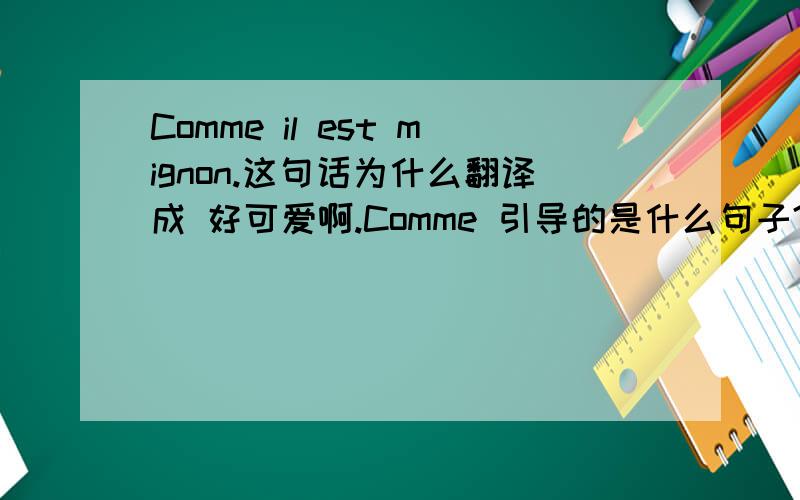 Comme il est mignon.这句话为什么翻译成 好可爱啊.Comme 引导的是什么句子?