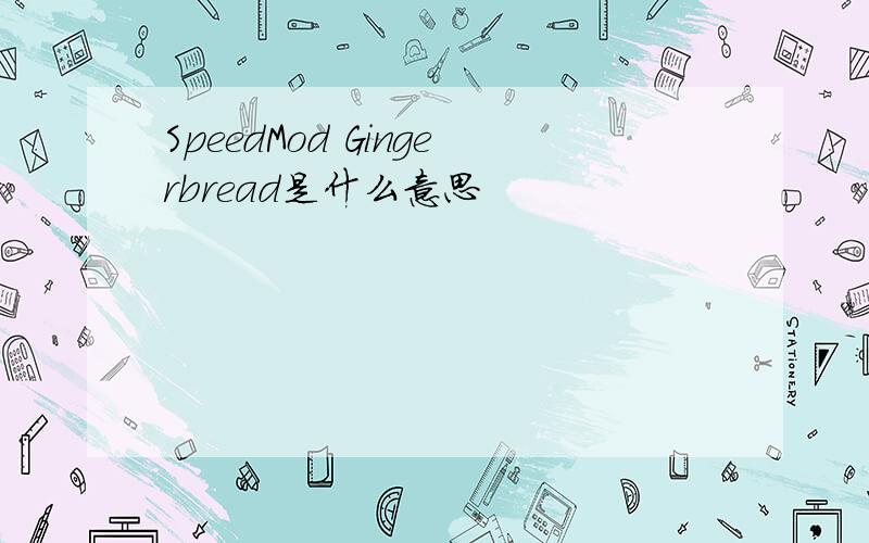 SpeedMod Gingerbread是什么意思