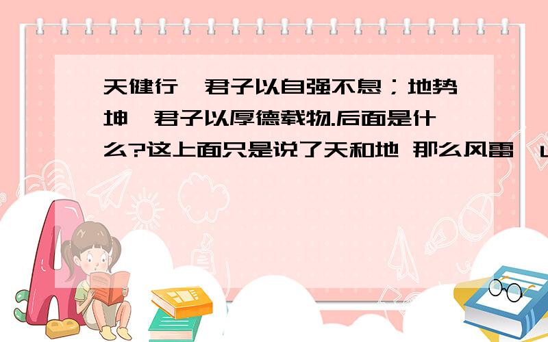 天健行,君子以自强不息；地势坤,君子以厚德载物.后面是什么?这上面只是说了天和地 那么风雷,山水地泽的呢?好像是巽什么风然后什么什么雷……