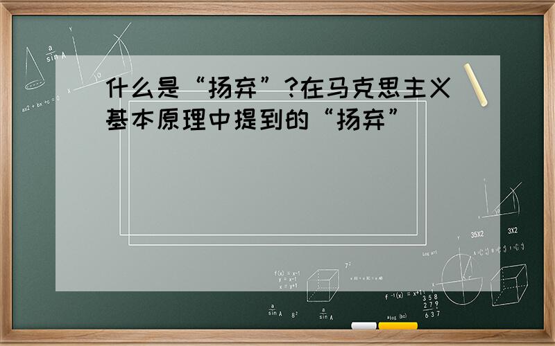 什么是“扬弃”?在马克思主义基本原理中提到的“扬弃”