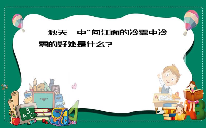 《秋天》中“向江面的冷雾中冷雾的好处是什么?