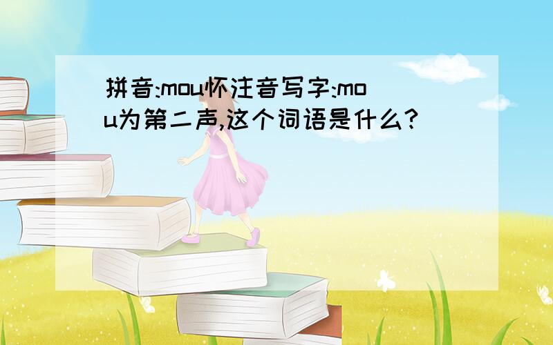 拼音:mou怀注音写字:mou为第二声,这个词语是什么?