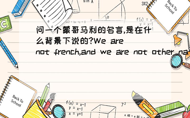 问一个蒙哥马利的名言,是在什么背景下说的?We are not french,and we are not other nationals,we are british,thank god!这句话的意思不用翻译!我只想知道他为什么会说这句话,他说这句话的背景是什么?