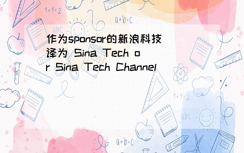 作为sponsor的新浪科技译为 Sina Tech or Sina Tech Channel