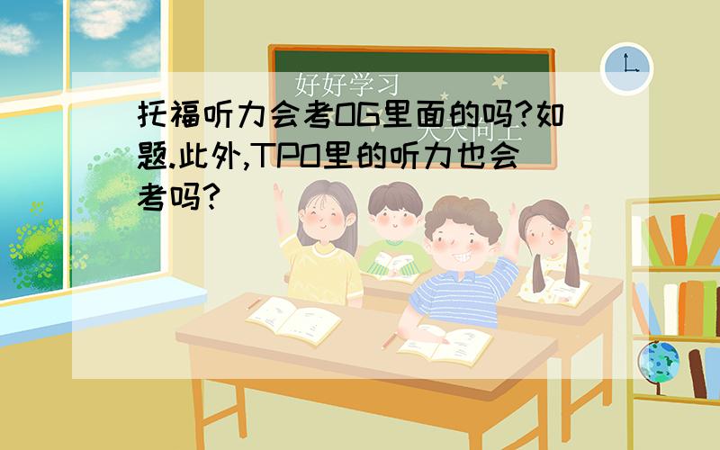 托福听力会考OG里面的吗?如题.此外,TPO里的听力也会考吗?