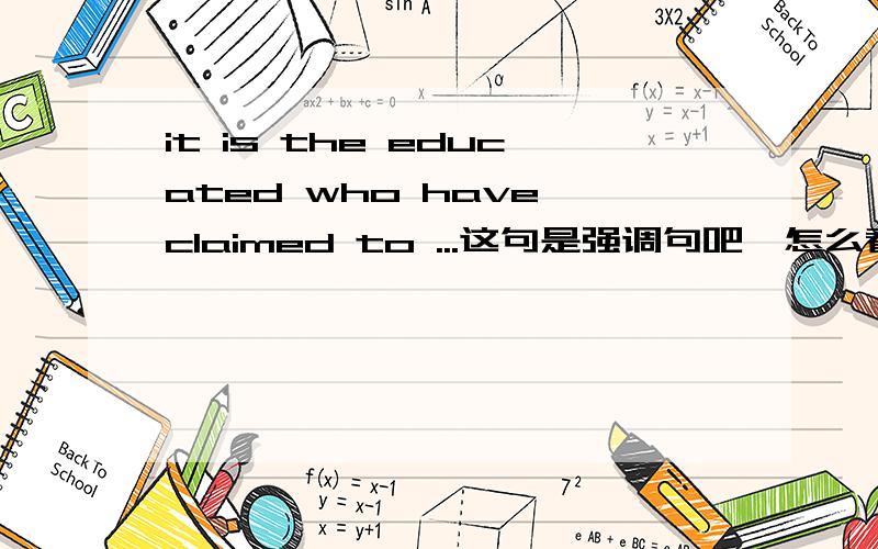 it is the educated who have claimed to ...这句是强调句吧,怎么看成主语从句也行?In an odd way,however,it is the educated who have claimed to have given up on ambition as an ideal.