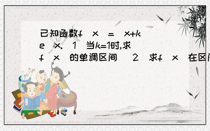 已知函数f(x)=(x+k)e^x.（1）当k=1时,求f(x)的单调区间 （2）求f（x）在区间[0,1]上的最小值