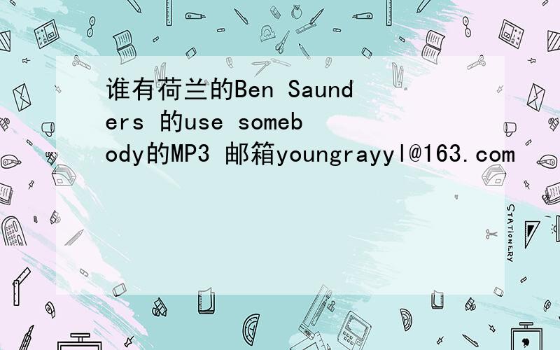 谁有荷兰的Ben Saunders 的use somebody的MP3 邮箱youngrayyl@163.com