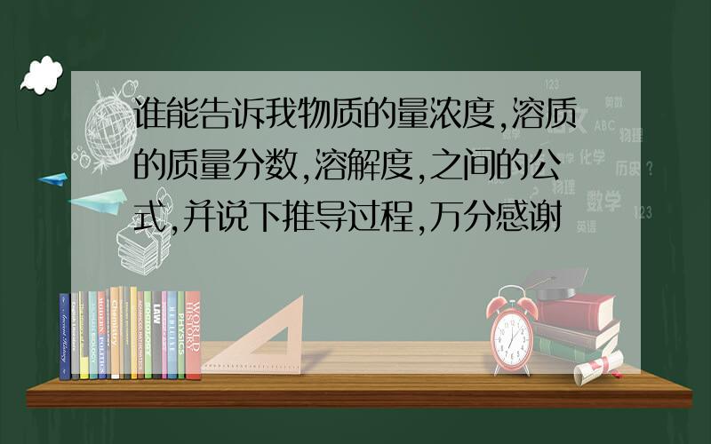 谁能告诉我物质的量浓度,溶质的质量分数,溶解度,之间的公式,并说下推导过程,万分感谢