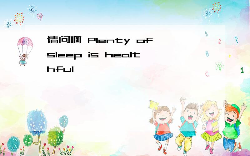 请问啊 Plenty of sleep is healthful