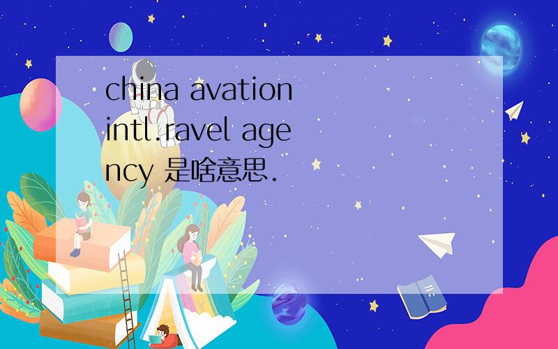 china avation intl.ravel agency 是啥意思.