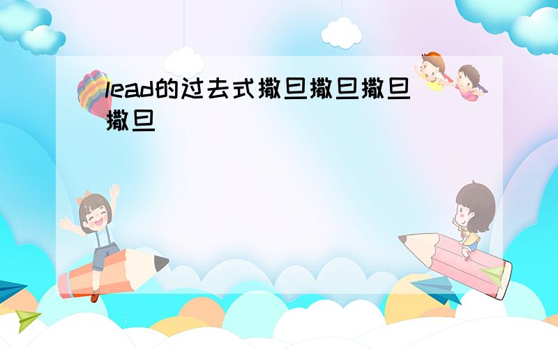 lead的过去式撒旦撒旦撒旦撒旦