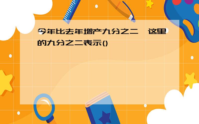 今年比去年增产九分之二,这里的九分之二表示()