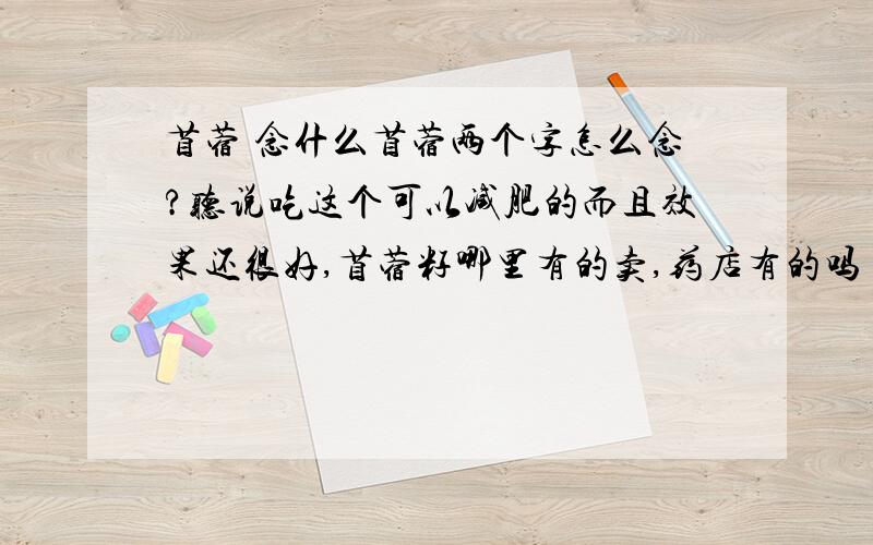 苜蓿 念什么苜蓿两个字怎么念?听说吃这个可以减肥的而且效果还很好,苜蓿籽哪里有的卖,药店有的吗