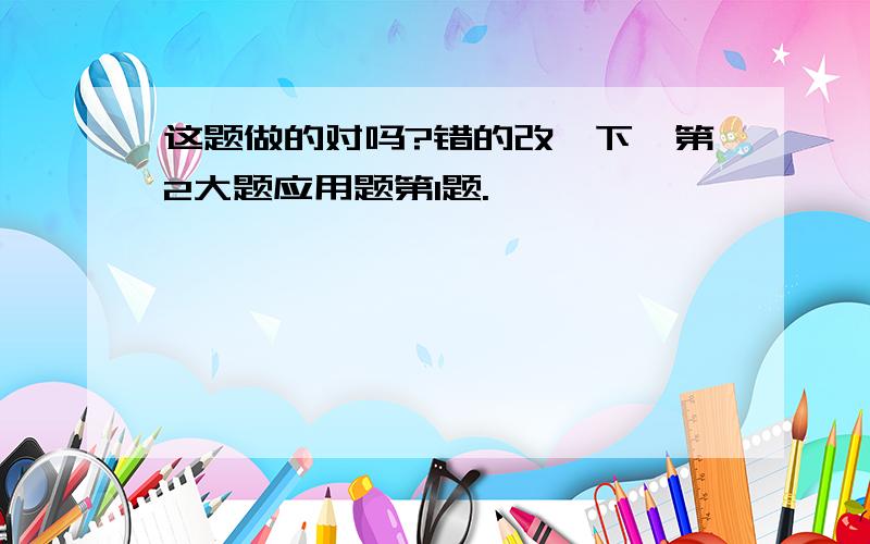 这题做的对吗?错的改一下,第2大题应用题第1题.