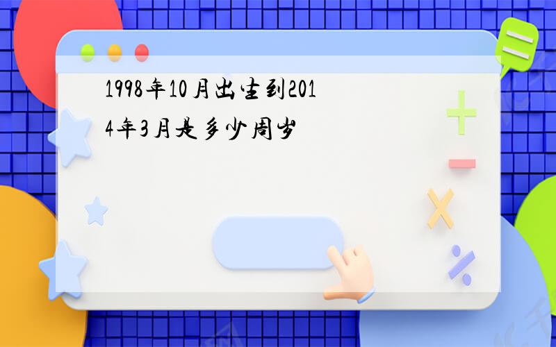 1998年10月出生到2014年3月是多少周岁