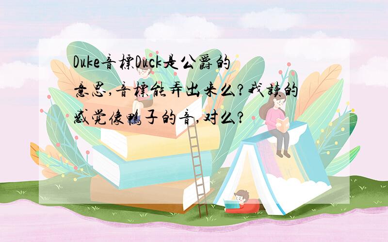 Duke音标Duck是公爵的意思,音标能弄出来么?我读的感觉像鸭子的音,对么?