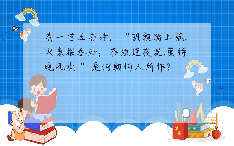 有一首五言诗：“明朝游上苑,火急报春知；花须连夜发,莫待晓风吹.”是何朝何人所作?