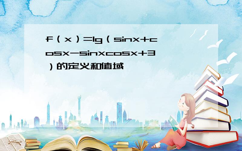 f（x）=lg（sinx+cosx-sinxcosx+3）的定义和值域