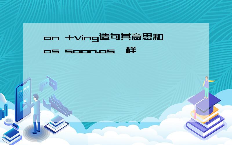 on +ving造句其意思和as soon.as一样