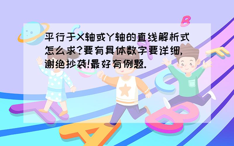 平行于X轴或Y轴的直线解析式怎么求?要有具体数字要详细,谢绝抄袭!最好有例题.