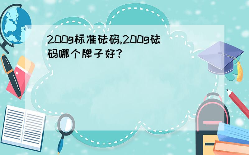 200g标准砝码,200g砝码哪个牌子好?