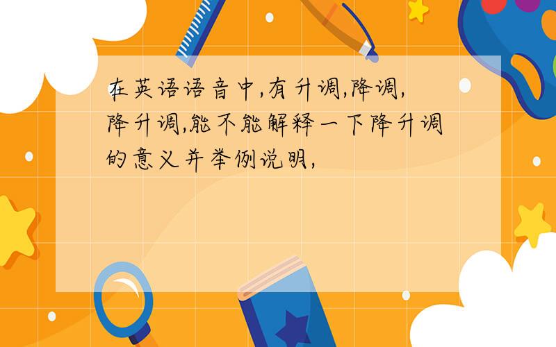 在英语语音中,有升调,降调,降升调,能不能解释一下降升调的意义并举例说明,