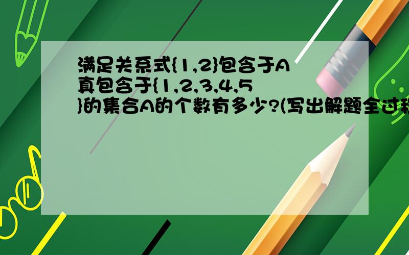 满足关系式{1,2}包含于A真包含于{1,2,3,4,5}的集合A的个数有多少?(写出解题全过程)为什么是7个空集不算一个吗