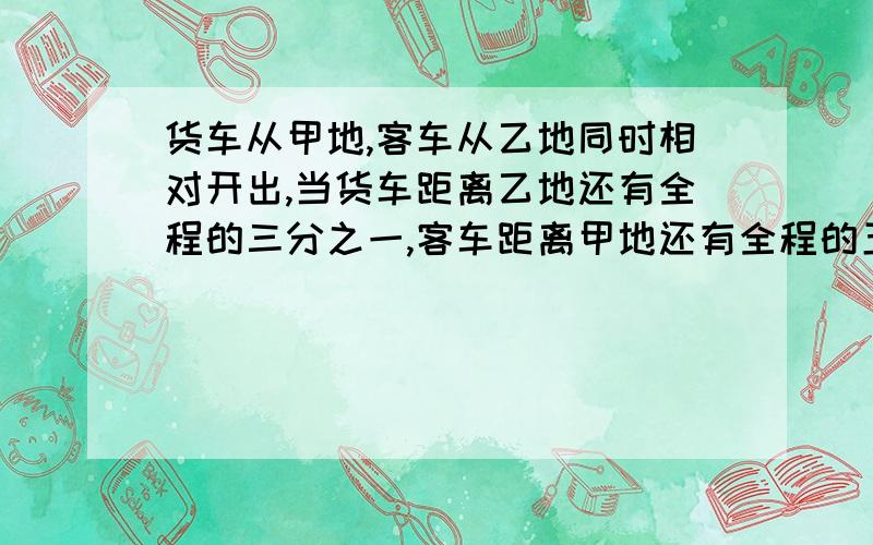 货车从甲地,客车从乙地同时相对开出,当货车距离乙地还有全程的三分之一,客车距离甲地还有全程的五分之一,两车相距210千米,甲乙两地相距多少千米?