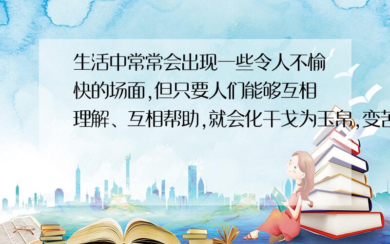 生活中常常会出现一些令人不愉快的场面,但只要人们能够互相理解、互相帮助,就会化干戈为玉帛,变苦恼为欢笑.请以“ 微笑”为题,继续生活中的一个小插曲.要求：①要有真情实感,努力做