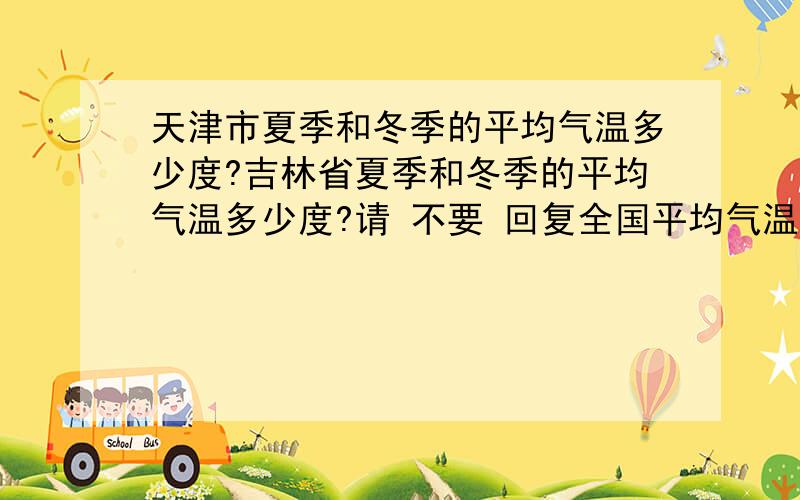 天津市夏季和冬季的平均气温多少度?吉林省夏季和冬季的平均气温多少度?请 不要 回复全国平均气温谢谢!