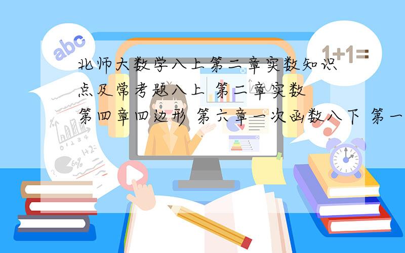 北师大数学八上第二章实数知识点及常考题八上 第二章实数 第四章四边形 第六章一次函数八下 第一章不等式 第三章分式 第四章相似