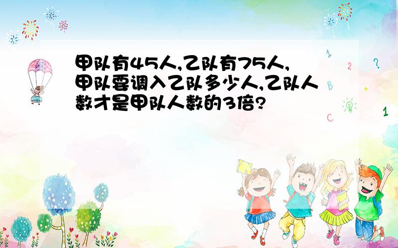 甲队有45人,乙队有75人,甲队要调入乙队多少人,乙队人数才是甲队人数的3倍?