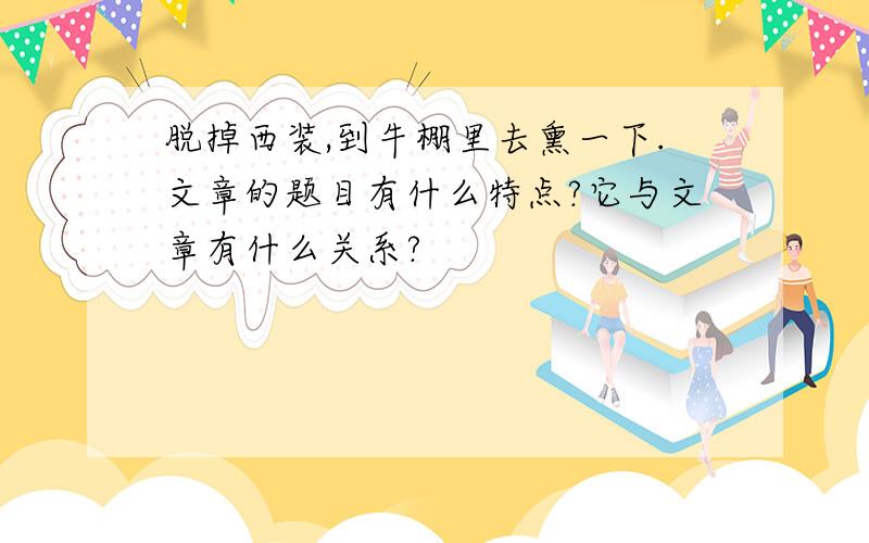 脱掉西装,到牛棚里去熏一下.文章的题目有什么特点?它与文章有什么关系?