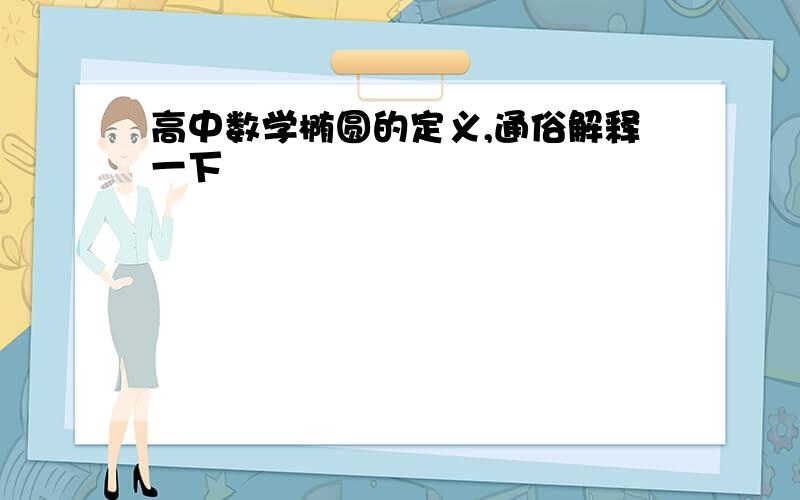 高中数学椭圆的定义,通俗解释一下