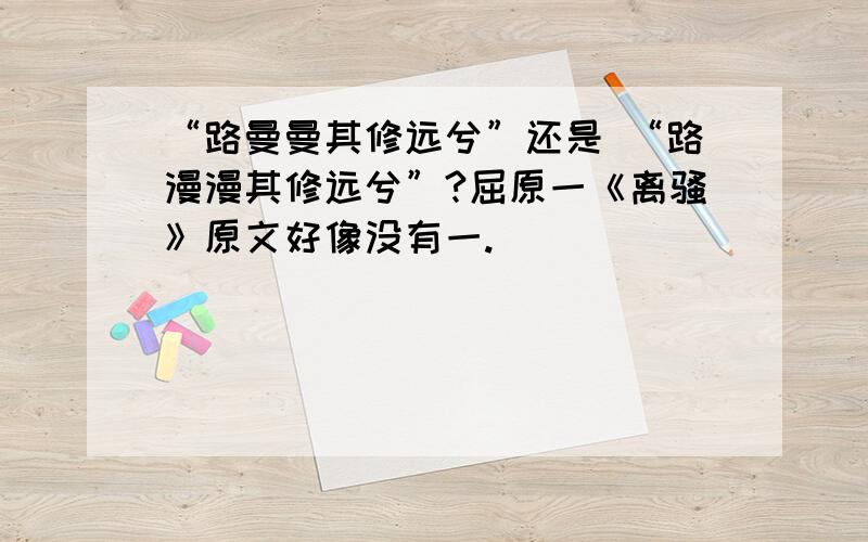 “路曼曼其修远兮”还是 “路漫漫其修远兮”?屈原一《离骚》原文好像没有一.