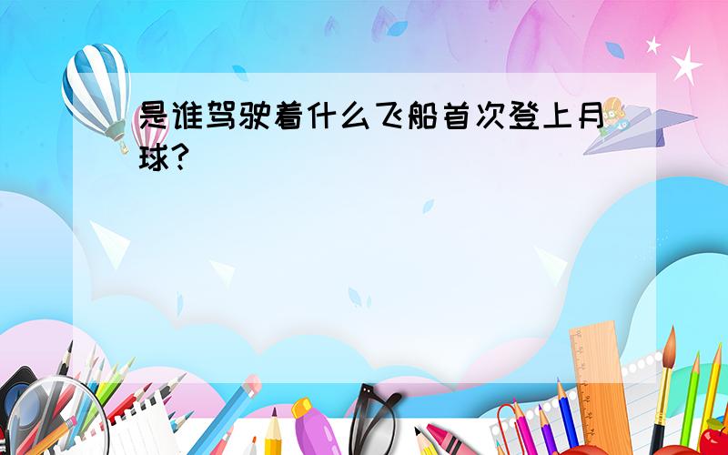 是谁驾驶着什么飞船首次登上月球?