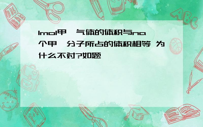 1mol甲烷气体的体积与na个甲烷分子所占的体积相等 为什么不对?如题