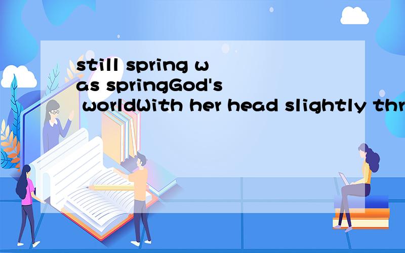 still spring was springGod's worldWith her head slightly thrown backwith a superior's self-assured witticism