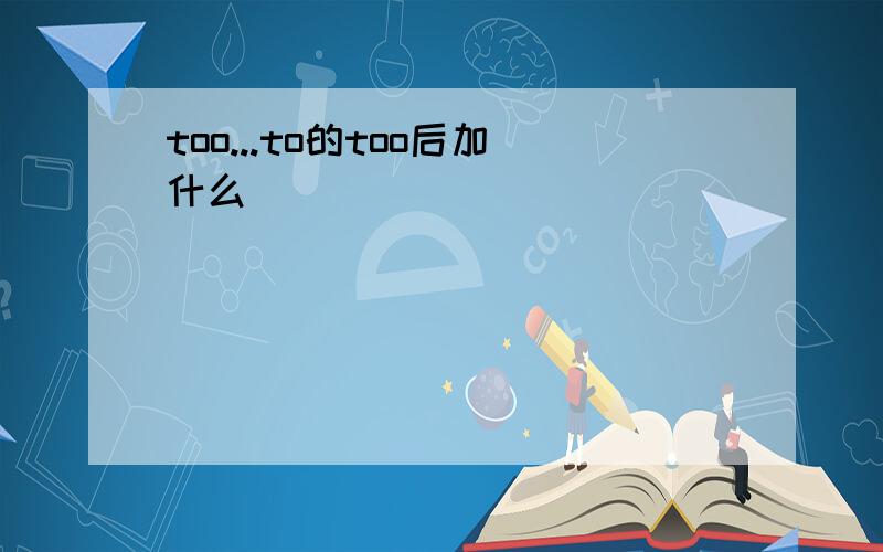 too...to的too后加什么