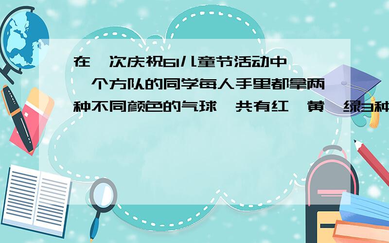 在一次庆祝61儿童节活动中,一个方队的同学每人手里都拿两种不同颜色的气球,共有红,黄,绿3种颜色,其中