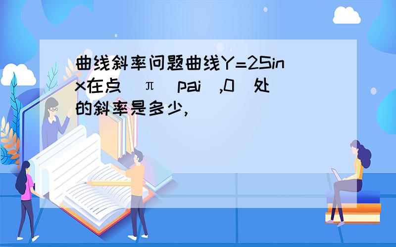 曲线斜率问题曲线Y=2Sinx在点（π（pai）,0）处的斜率是多少,