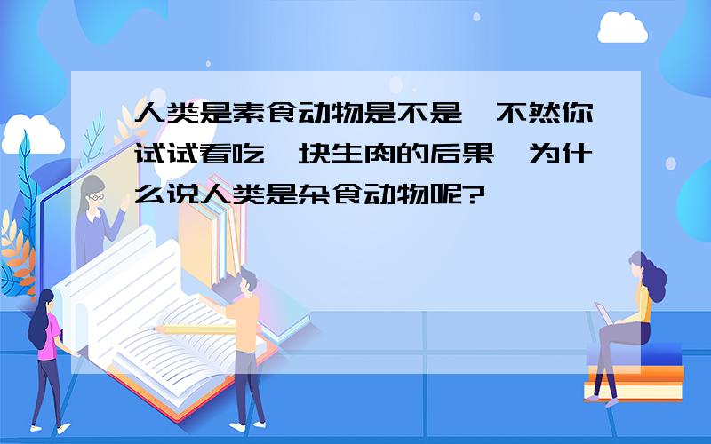 人类是素食动物是不是,不然你试试看吃一块生肉的后果,为什么说人类是杂食动物呢?