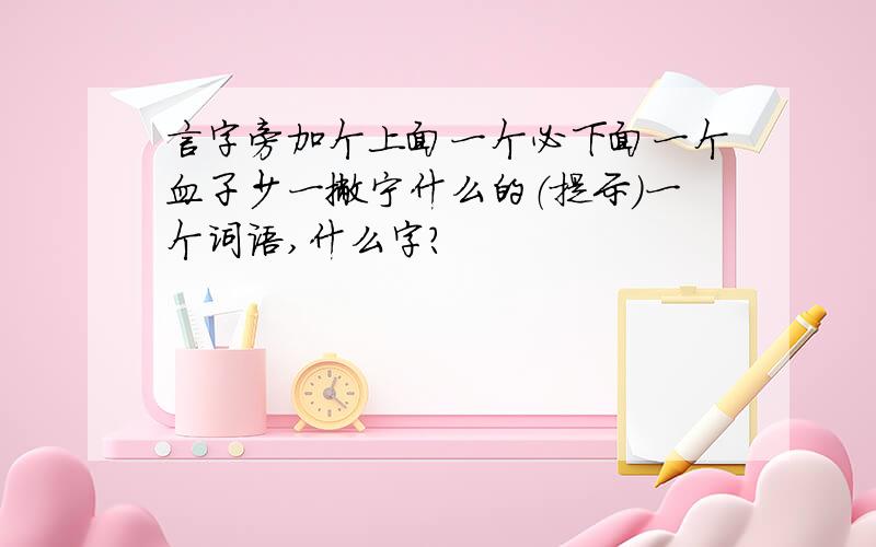 言字旁加个上面一个必下面一个血子少一撇宁什么的（提示）一个词语,什么字?